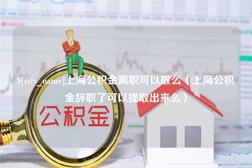 中山上海公积金离职可以取么（上海公积金辞职了可以提取出来么）